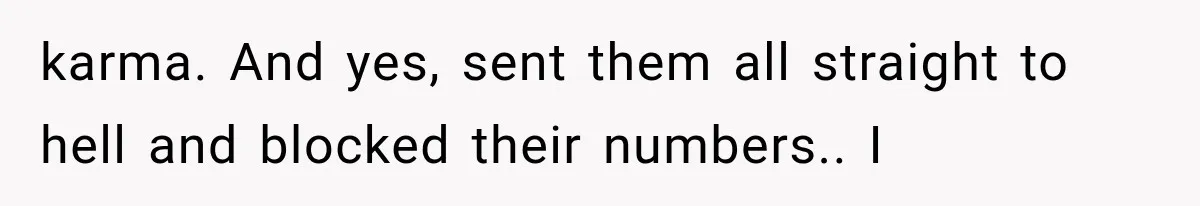 Woman Cuts Off Mother After Years of Neglect, Then Her Mom Demands Access to the Grandchildren karma. And yes, sent them all straight to hell and blocked their numbers.. I