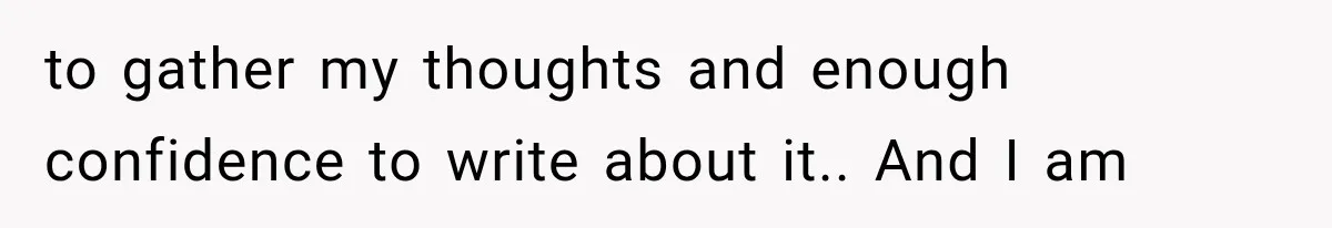 Woman Cuts Off Mother After Years of Neglect, Then Her Mom Demands Access to the Grandchildren to gather my thoughts and enough confidence to write about it.. And I am