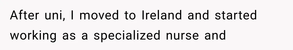 Woman Cuts Off Mother After Years of Neglect, Then Her Mom Demands Access to the Grandchildren After uni, I moved to Ireland and started working as a specialized nurse and