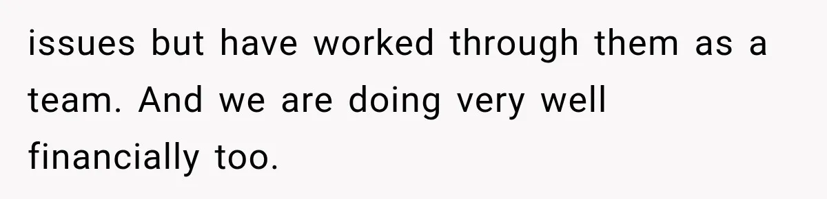 Woman Cuts Off Mother After Years of Neglect, Then Her Mom Demands Access to the Grandchildren issues but have worked through them as a team. And we are doing very well financially too.