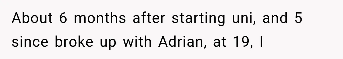 Woman Cuts Off Mother After Years of Neglect, Then Her Mom Demands Access to the Grandchildren About 6 months after starting uni, and 5 since broke up with Adrian, at 19, I