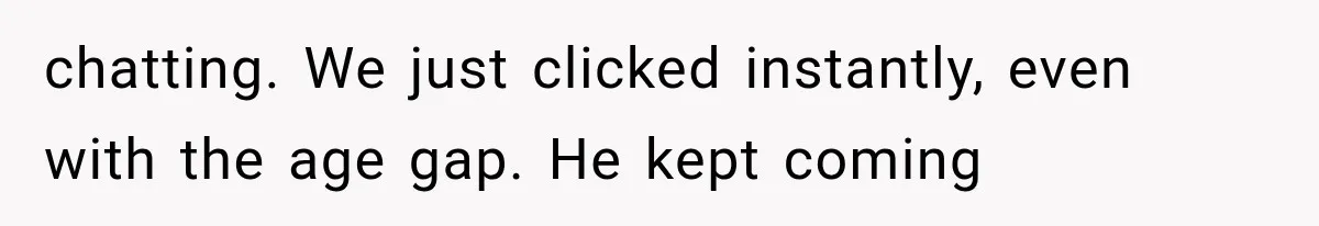 Woman Cuts Off Mother After Years of Neglect, Then Her Mom Demands Access to the Grandchildren chatting. We just clicked instantly, even with the age gap. He kept coming