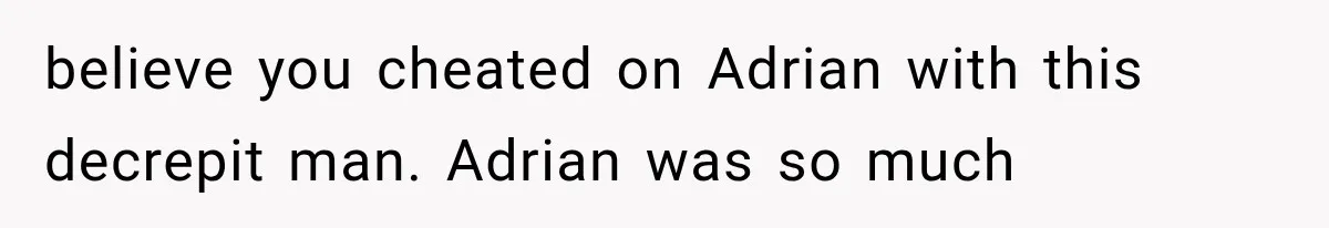 Woman Cuts Off Mother After Years of Neglect, Then Her Mom Demands Access to the Grandchildren believe you cheated on Adrian with this decrepit man. Adrian was so much