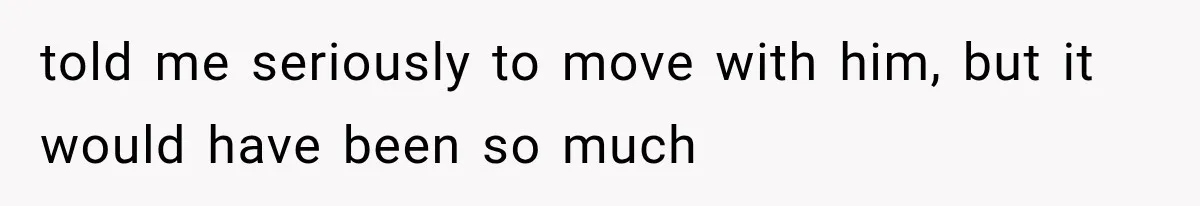 Woman Cuts Off Mother After Years of Neglect, Then Her Mom Demands Access to the Grandchildren told me seriously to move with him, but it would have been so much