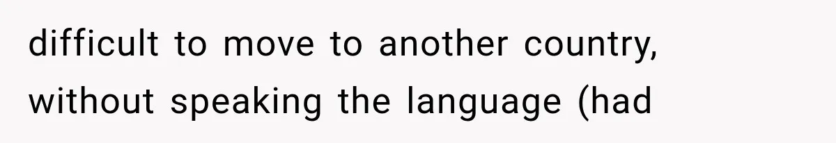 Woman Cuts Off Mother After Years of Neglect, Then Her Mom Demands Access to the Grandchildren difficult to move to another country, without speaking the language (had