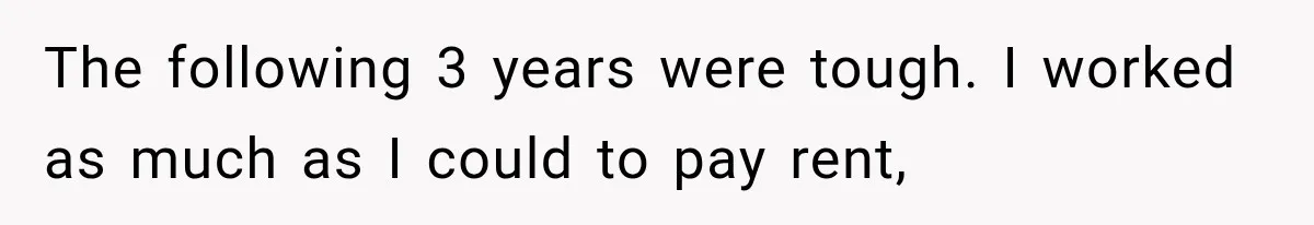Woman Cuts Off Mother After Years of Neglect, Then Her Mom Demands Access to the Grandchildren The following 3 years were tough. I worked as much as I could to pay rent,