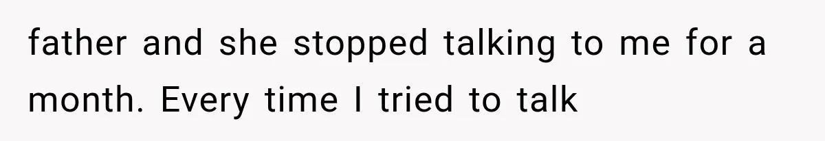 Woman Cuts Off Mother After Years of Neglect, Then Her Mom Demands Access to the Grandchildren father and she stopped talking to me for a month. Every time I tried to talk