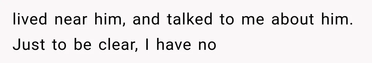Woman Cuts Off Mother After Years of Neglect, Then Her Mom Demands Access to the Grandchildren lived near him, and talked to me about him. Just to be clear, I have no