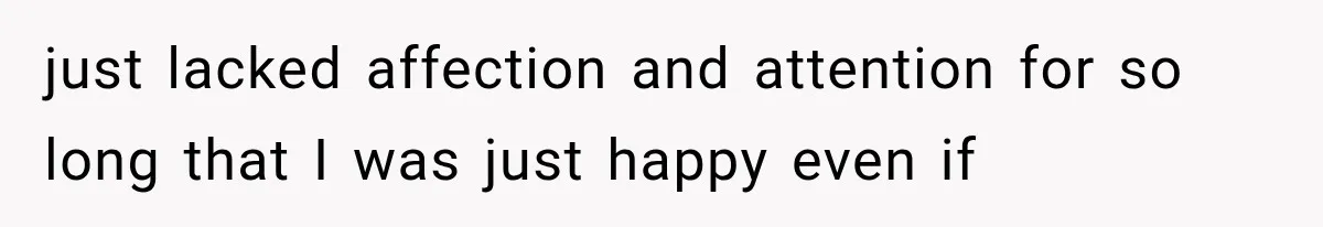 Woman Cuts Off Mother After Years of Neglect, Then Her Mom Demands Access to the Grandchildren just lacked affection and attention for so long that I was just happy even if