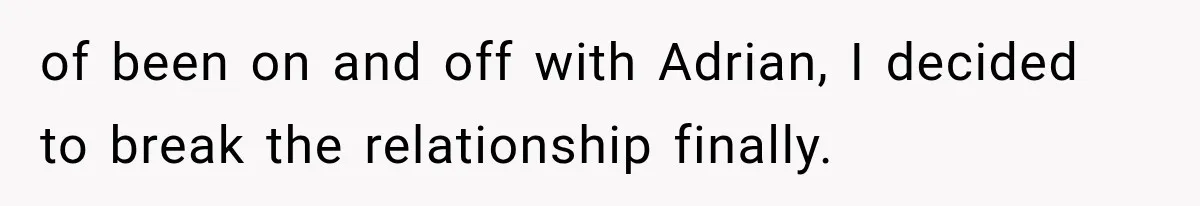 Woman Cuts Off Mother After Years of Neglect, Then Her Mom Demands Access to the Grandchildren of been on and off with Adrian, I decided to break the relationship finally.