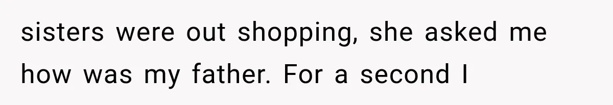 Woman Cuts Off Mother After Years of Neglect, Then Her Mom Demands Access to the Grandchildren sisters were out shopping, she asked me how was my father. For a second I