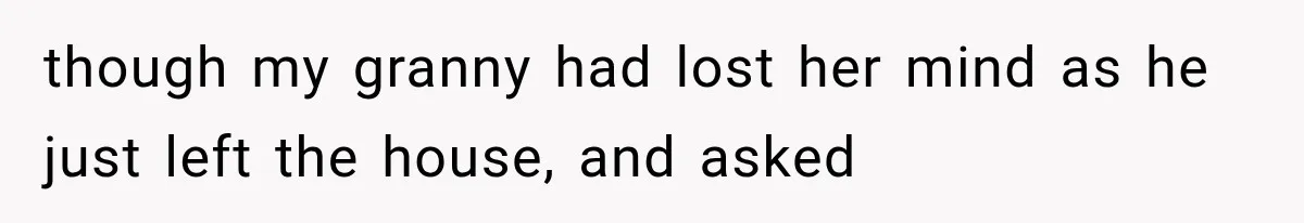 Woman Cuts Off Mother After Years of Neglect, Then Her Mom Demands Access to the Grandchildren though my granny had lost her mind as he just left the house, and asked
