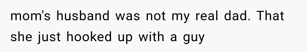 Woman Cuts Off Mother After Years of Neglect, Then Her Mom Demands Access to the Grandchildren mom's husband was not my real dad. That she just hooked up with a guy