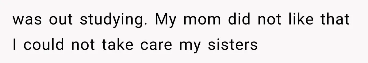 Woman Cuts Off Mother After Years of Neglect, Then Her Mom Demands Access to the Grandchildren was out studying. My mom did not like that I could not take care my sisters