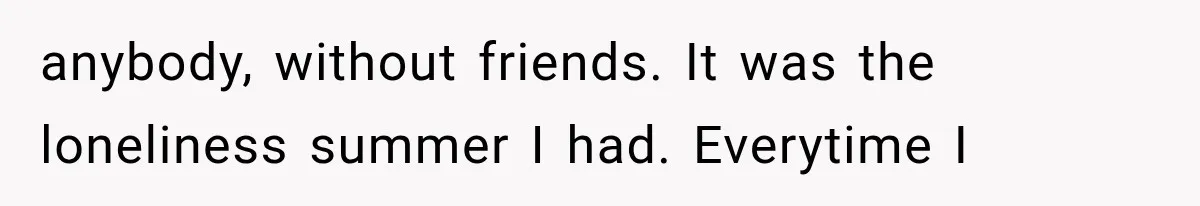 Woman Cuts Off Mother After Years of Neglect, Then Her Mom Demands Access to the Grandchildren anybody, without friends. It was the loneliness summer I had. Everytime I
