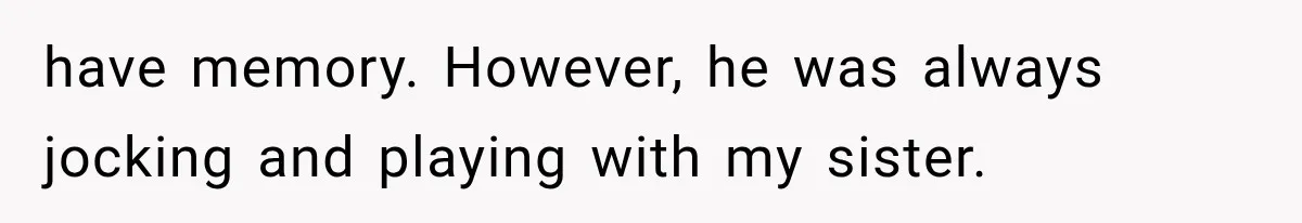 Woman Cuts Off Mother After Years of Neglect, Then Her Mom Demands Access to the Grandchildren have memory. However, he was always jocking and playing with my sister.