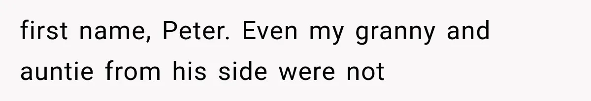 Woman Cuts Off Mother After Years of Neglect, Then Her Mom Demands Access to the Grandchildren first name, Peter. Even my granny and auntie from his side were not