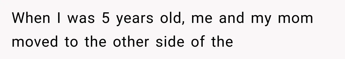 Woman Cuts Off Mother After Years of Neglect, Then Her Mom Demands Access to the Grandchildren When I was 5 years old, me and my mom moved to the other side of the