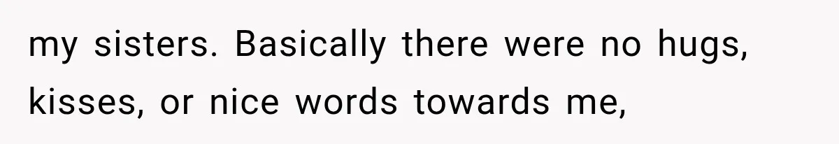 Woman Cuts Off Mother After Years of Neglect, Then Her Mom Demands Access to the Grandchildren my sisters. Basically there were no hugs, kisses, or nice words towards me,