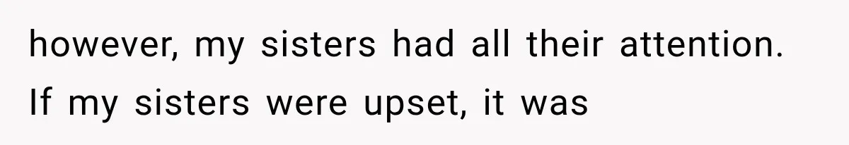 Woman Cuts Off Mother After Years of Neglect, Then Her Mom Demands Access to the Grandchildren however, my sisters had all their attention. If my sisters were upset, it was