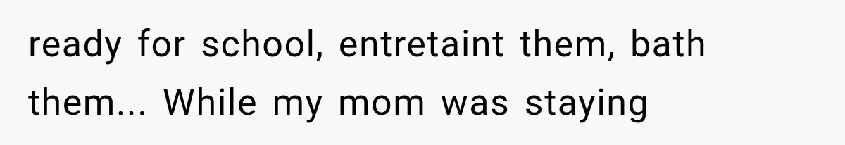 Woman Cuts Off Mother After Years of Neglect, Then Her Mom Demands Access to the Grandchildren ready for school, entretaint them, bath them... While my mom was staying