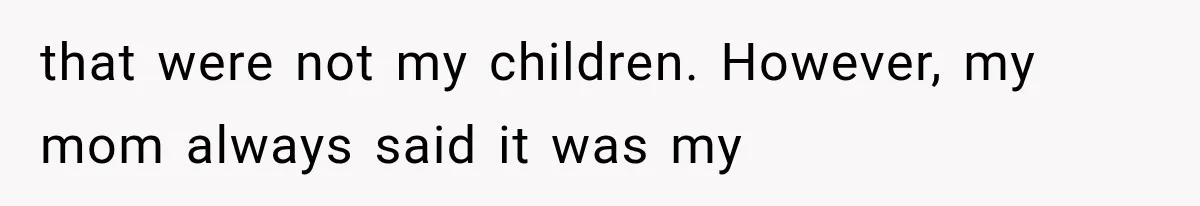Woman Cuts Off Mother After Years of Neglect, Then Her Mom Demands Access to the Grandchildren that were not my children. However, my mom always said it was my