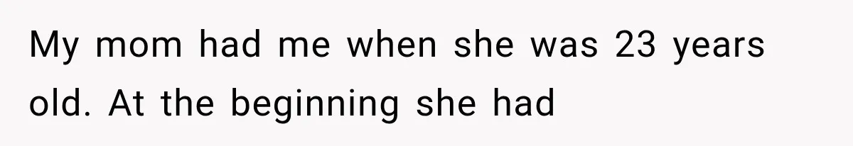 Woman Cuts Off Mother After Years of Neglect, Then Her Mom Demands Access to the Grandchildren My mom had me when she was 23 years old. At the beginning she had