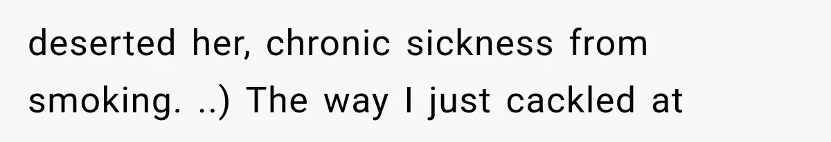 Woman Cuts Off Mother After Years of Neglect, Then Her Mom Demands Access to the Grandchildren deserted her, chronic sickness from smoking. ..) The way I just cackled at