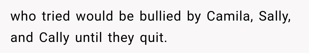 who tried would be bullied by Camila, Sally, and Cally until they quit.