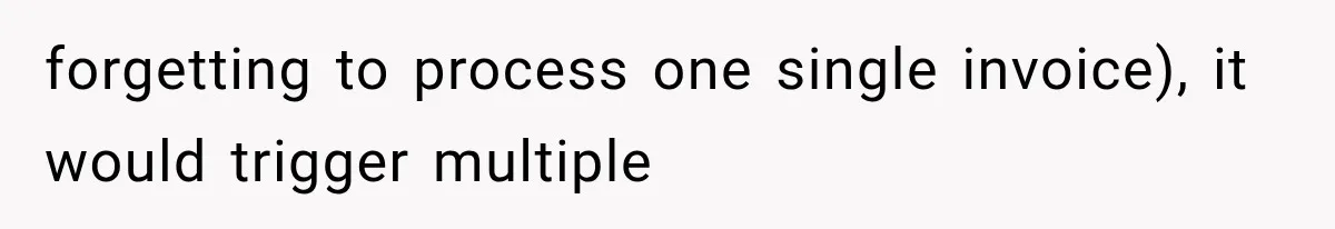 forgetting to process one single invoice), it would trigger multiple