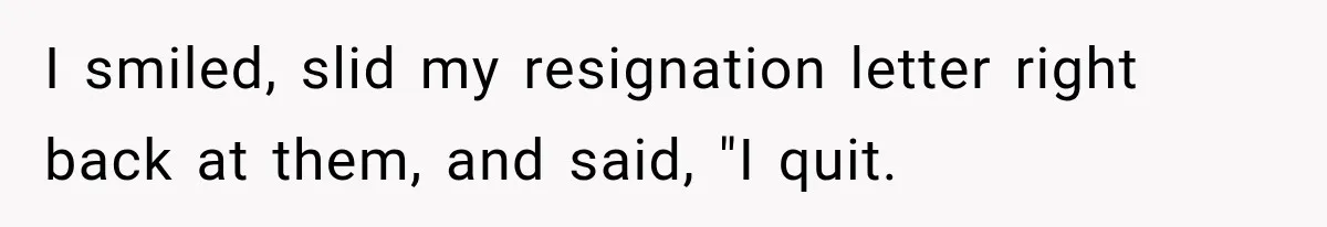 I smiled, slid my resignation letter right back at them, and said, "I quit.