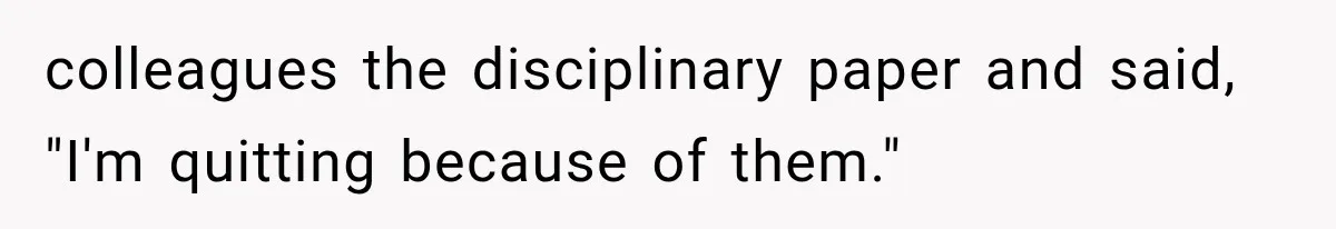 colleagues the disciplinary paper and said, "I'm quitting because of them."