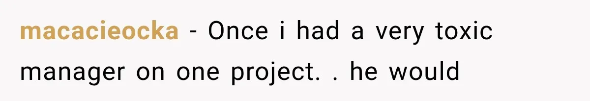 macacieocka − Once i had a very toxic manager on one project. . he would