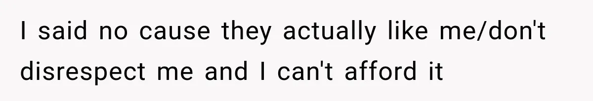 I said no cause they actually like me/don't disrespect me and I can't afford it