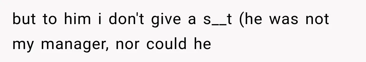 but to him i don't give a s__t (he was not my manager, nor could he
