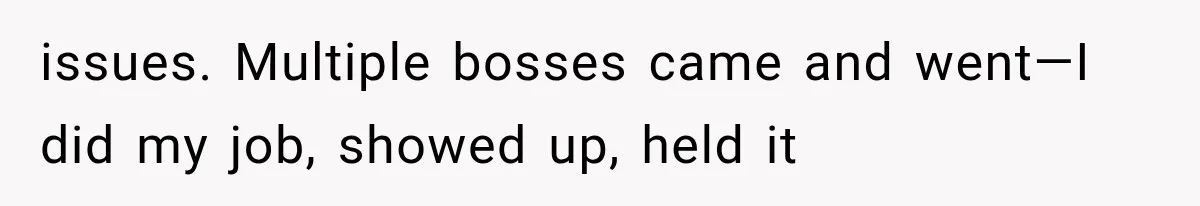 issues. Multiple bosses came and went—I did my job, showed up, held it