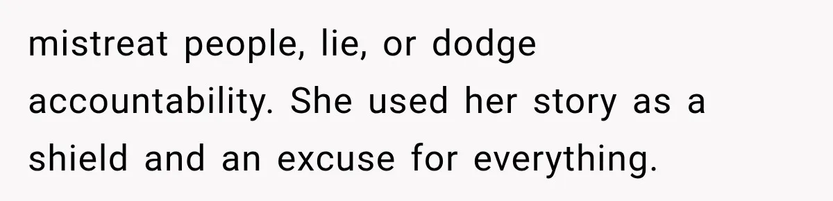 mistreat people, lie, or dodge accountability. She used her story as a shield and an excuse for everything.