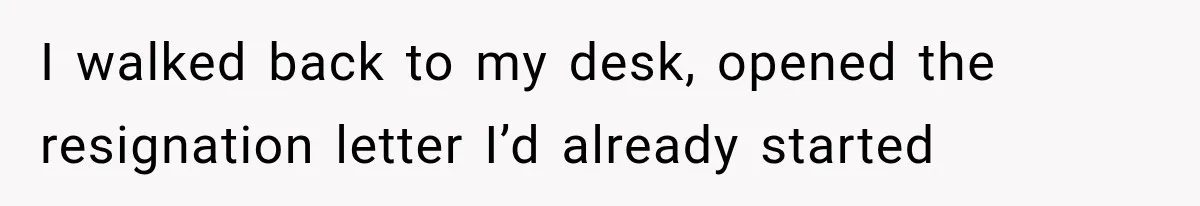 I walked back to my desk, opened the resignation letter I’d already started