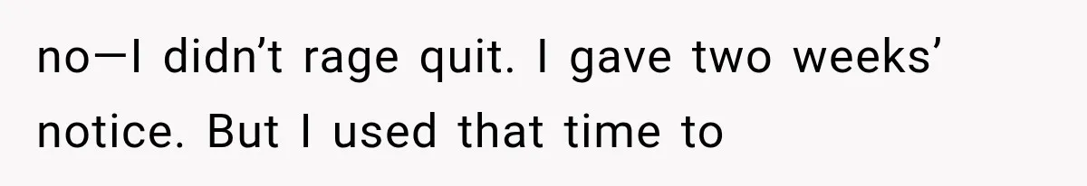 no—I didn’t rage quit. I gave two weeks’ notice. But I used that time to