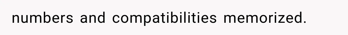 numbers and compatibilities memorized.