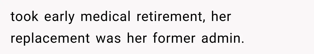 took early medical retirement, her replacement was her former admin.