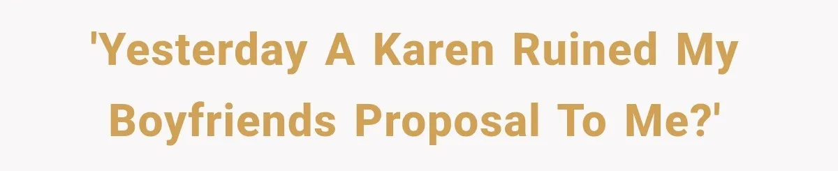 'Yesterday a Karen ruined my boyfriends proposal to me?'