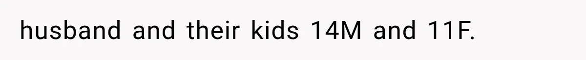 husband and their kids 14M and 11F.