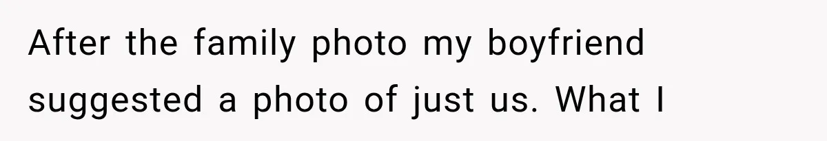 After the family photo my boyfriend suggested a photo of just us. What I