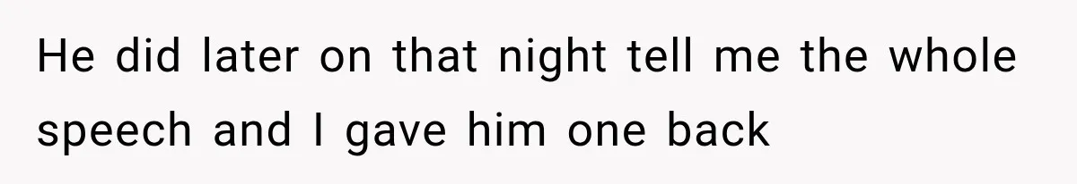 He did later on that night tell me the whole speech and I gave him one back