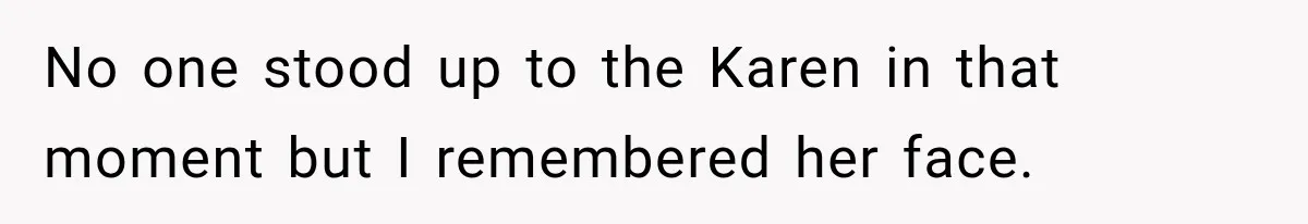 No one stood up to the Karen in that moment but I remembered her face.