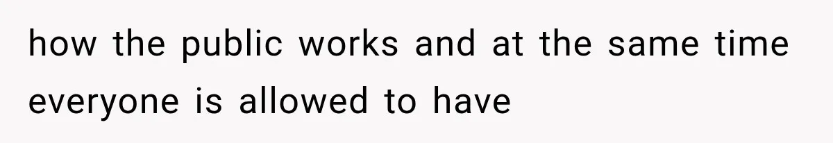 how the public works and at the same time everyone is allowed to have