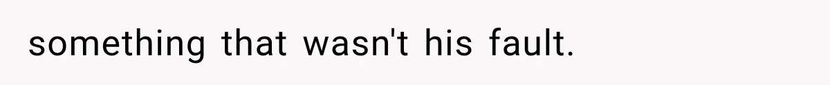 something that wasn't his fault.