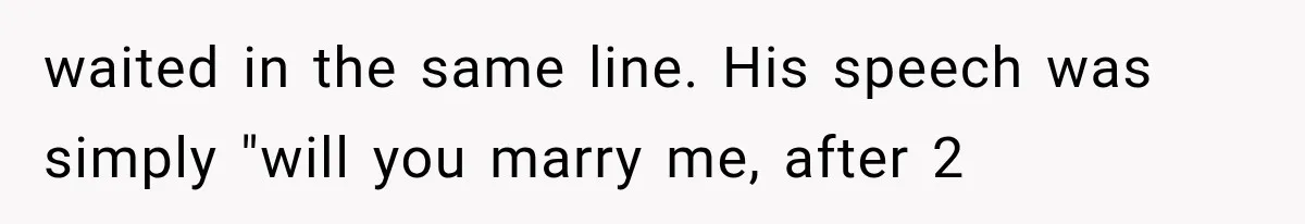 waited in the same line. His speech was simply "will you marry me, after 2