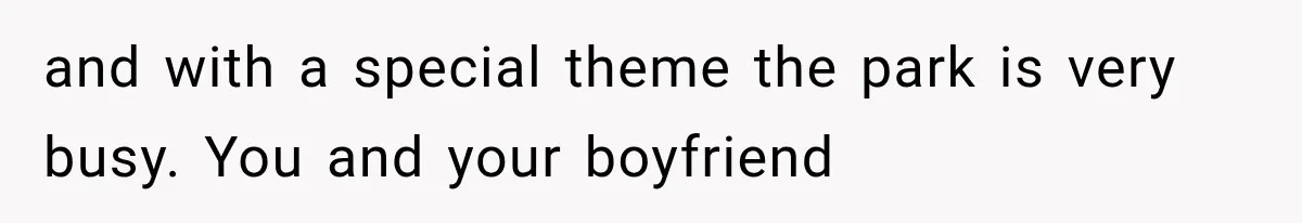 and with a special theme the park is very busy. You and your boyfriend